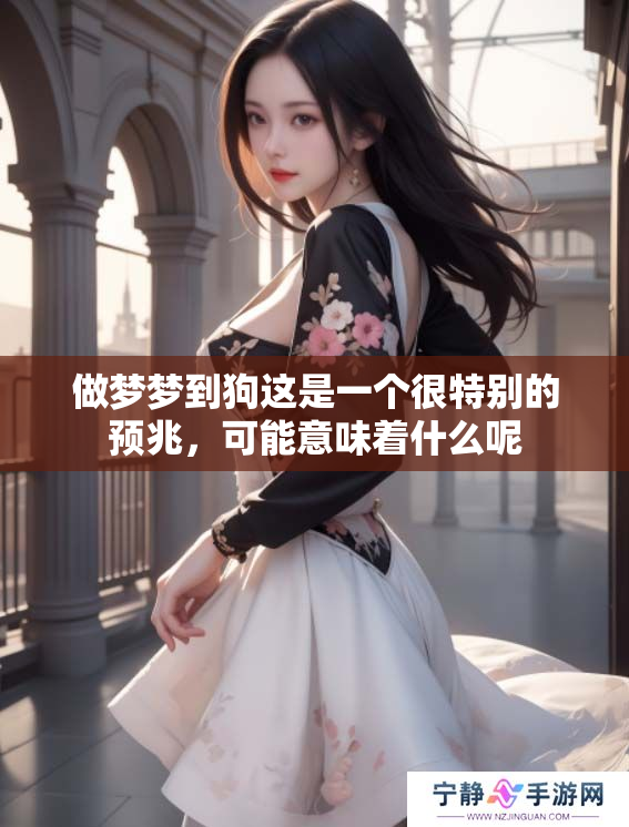 做梦梦到狗这是一个很特别的预兆，可能意味着什么呢