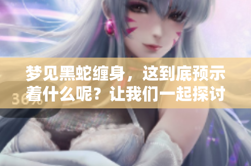 梦见黑蛇缠身，这到底预示着什么呢？让我们一起探讨这个梦境的含义吧。