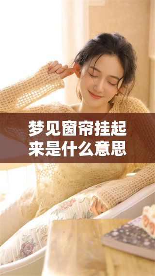 梦见窗帘挂起来是什么意思呢？你知道这个梦的含义吗