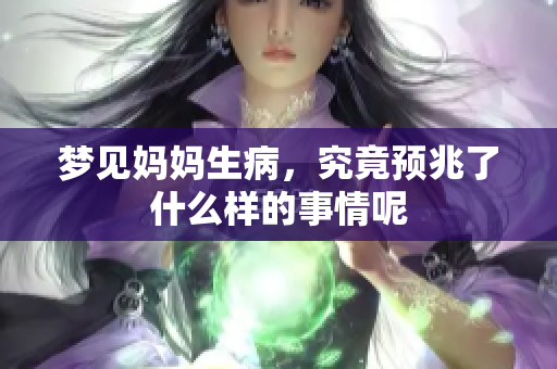 梦见妈妈生病，究竟预兆了什么样的事情呢