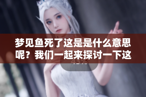 梦见鱼死了这是是什么意思呢？我们一起来探讨一下这个梦中的含义。