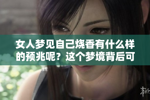 女人梦见自己烧香有什么样的预兆呢？这个梦境背后可能隐藏着哪些深意呢？