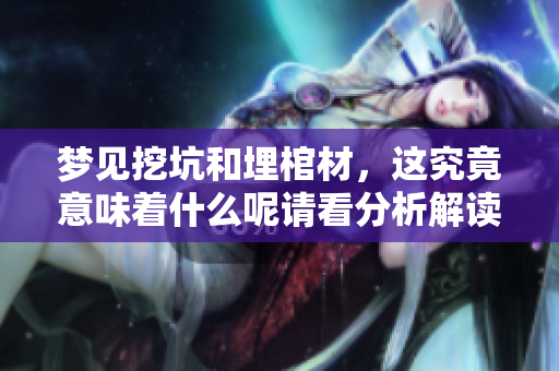 梦见挖坑和埋棺材，这究竟意味着什么呢请看分析解读