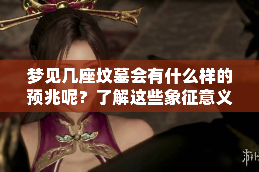 梦见几座坟墓会有什么样的预兆呢？了解这些象征意义对你很重要。