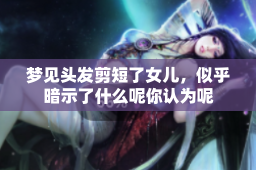 梦见头发剪短了女儿，似乎暗示了什么呢你认为呢