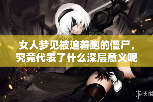 女人梦见被追着跑的僵尸，究竟代表了什么深层意义呢