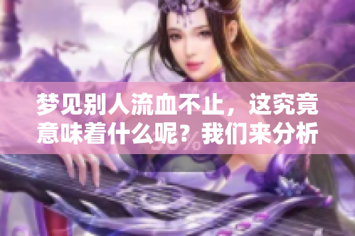 梦见别人流血不止，这究竟意味着什么呢？我们来分析一下其中的含义。