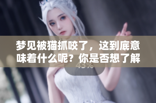 梦见被猫抓咬了，这到底意味着什么呢？你是否想了解其含义？