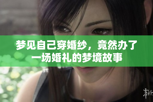 梦见自己穿婚纱，竟然办了一场婚礼的梦境故事