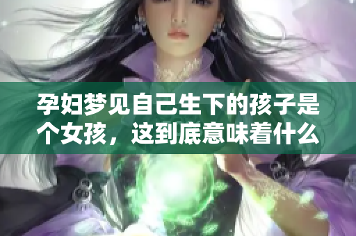 孕妇梦见自己生下的孩子是个女孩，这到底意味着什么呢