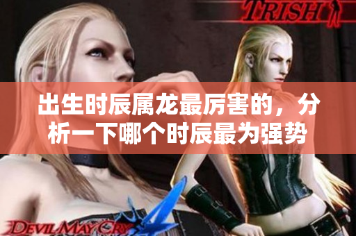 出生时辰属龙最厉害的，分析一下哪个时辰最为强势