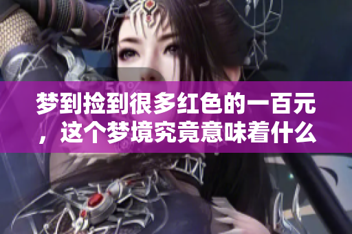 梦到捡到很多红色的一百元，这个梦境究竟意味着什么呢