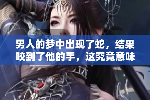 男人的梦中出现了蛇，结果咬到了他的手，这究竟意味着什么呢