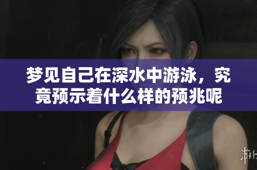 梦见自己在深水中游泳，究竟预示着什么样的预兆呢