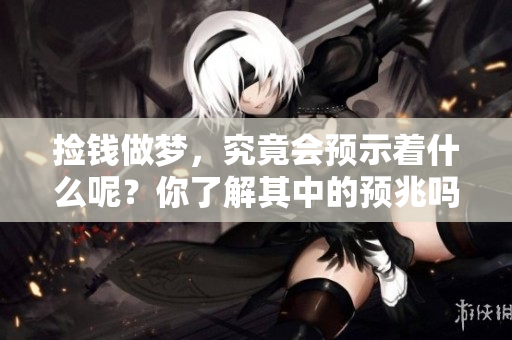捡钱做梦，究竟会预示着什么呢？你了解其中的预兆吗？