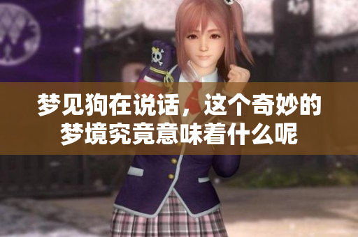 梦见狗在说话，这个奇妙的梦境究竟意味着什么呢
