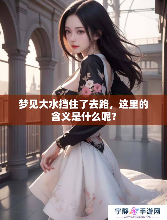 梦见大水挡住了去路，这里的含义是什么呢？