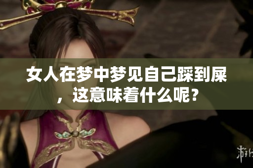 女人在梦中梦见自己踩到屎，这意味着什么呢？