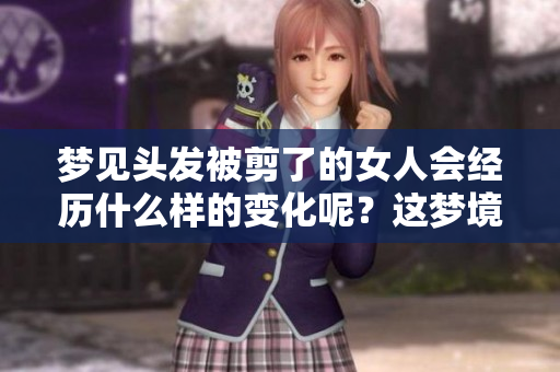 梦见头发被剪了的女人会经历什么样的变化呢？这梦境背后隐藏着怎样的寓意？