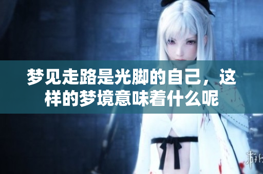 梦见走路是光脚的自己，这样的梦境意味着什么呢