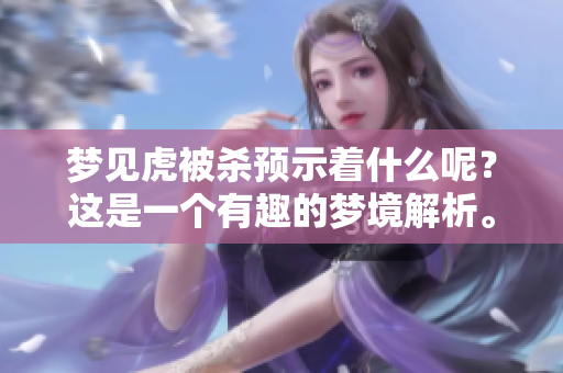 梦见虎被杀预示着什么呢？这是一个有趣的梦境解析。