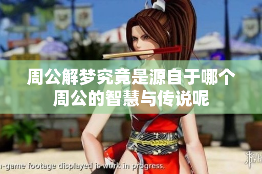 周公解梦究竟是源自于哪个周公的智慧与传说呢