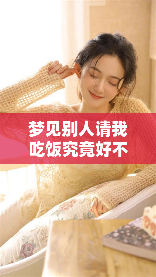 梦见别人请我吃饭究竟好不好呢？这是一个让人思考的问题。