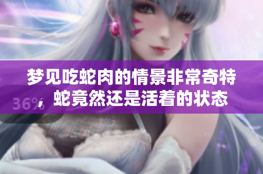 梦见吃蛇肉的情景非常奇特，蛇竟然还是活着的状态