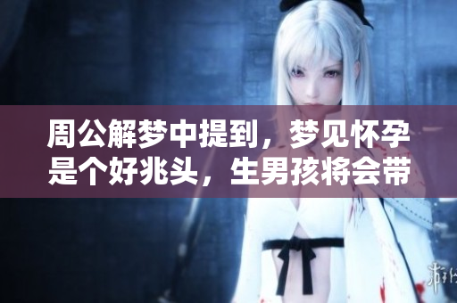 周公解梦中提到，梦见怀孕是个好兆头，生男孩将会带来好运。
