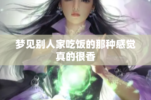 梦见别人家吃饭的那种感觉真的很香