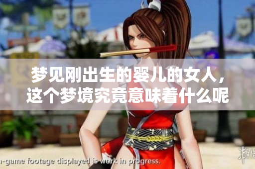 梦见刚出生的婴儿的女人，这个梦境究竟意味着什么呢