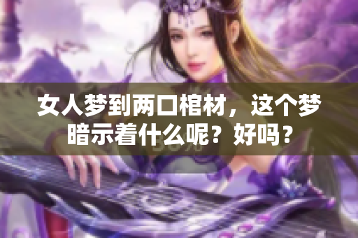 女人梦到两口棺材，这个梦暗示着什么呢？好吗？