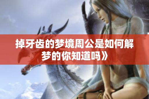 掉牙齿的梦境周公是如何解梦的你知道吗》