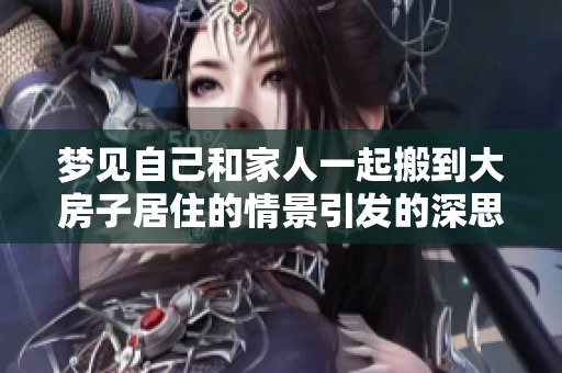 梦见自己和家人一起搬到大房子居住的情景引发的深思