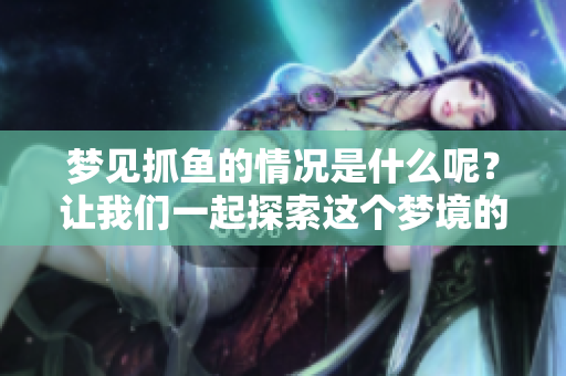 梦见抓鱼的情况是什么呢？让我们一起探索这个梦境的奥秘吧。