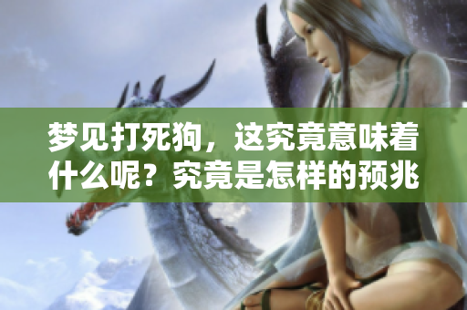 梦见打死狗，这究竟意味着什么呢？究竟是怎样的预兆呢？