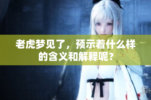 老虎梦见了，预示着什么样的含义和解释呢？
