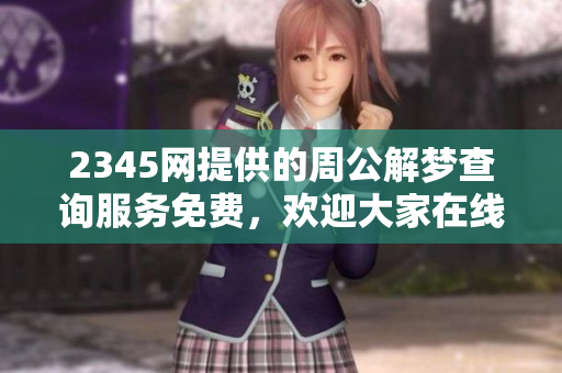 2345网提供的周公解梦查询服务免费，欢迎大家在线查询梦境解析