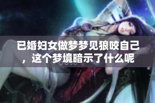 已婚妇女做梦梦见狼咬自己，这个梦境暗示了什么呢