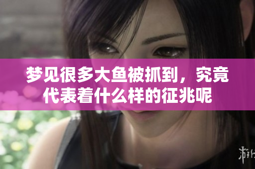 梦见很多大鱼被抓到，究竟代表着什么样的征兆呢