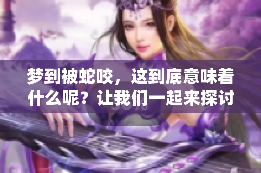 梦到被蛇咬，这到底意味着什么呢？让我们一起来探讨一下梦的含义。