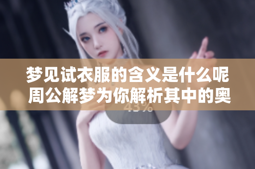 梦见试衣服的含义是什么呢 周公解梦为你解析其中的奥秘