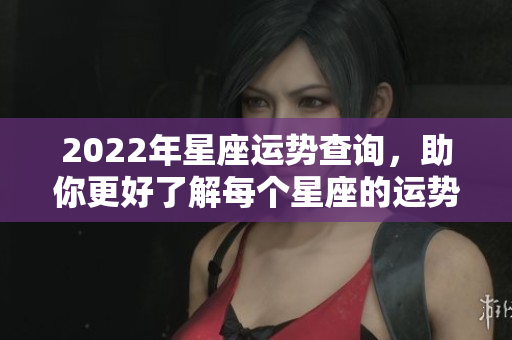 2022年星座运势查询，助你更好了解每个星座的运势变化