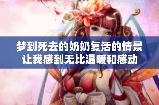 梦到死去的奶奶复活的情景让我感到无比温暖和感动