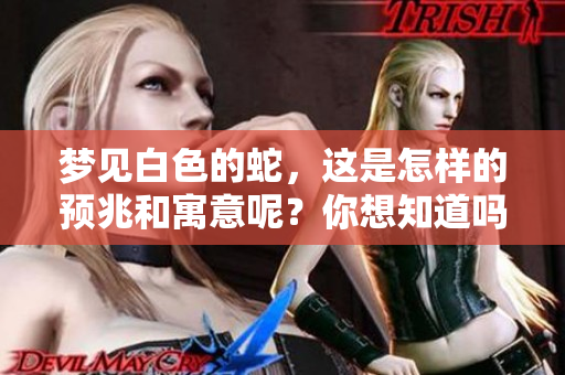 梦见白色的蛇，这是怎样的预兆和寓意呢？你想知道吗？
