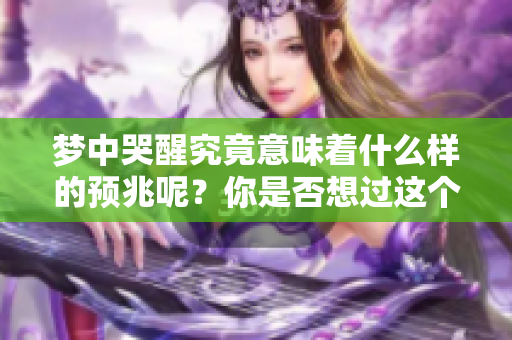 梦中哭醒究竟意味着什么样的预兆呢？你是否想过这个问题呢？