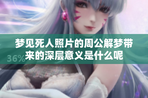 梦见死人照片的周公解梦带来的深层意义是什么呢