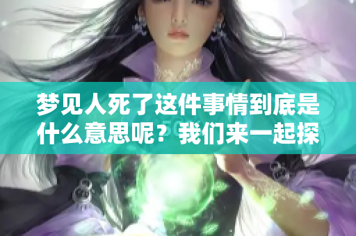 梦见人死了这件事情到底是什么意思呢？我们来一起探讨一下吧。