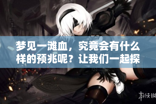 梦见一滩血，究竟会有什么样的预兆呢？让我们一起探讨这个问题。
