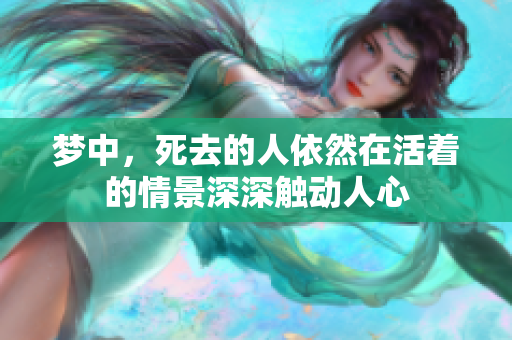 梦中，死去的人依然在活着的情景深深触动人心